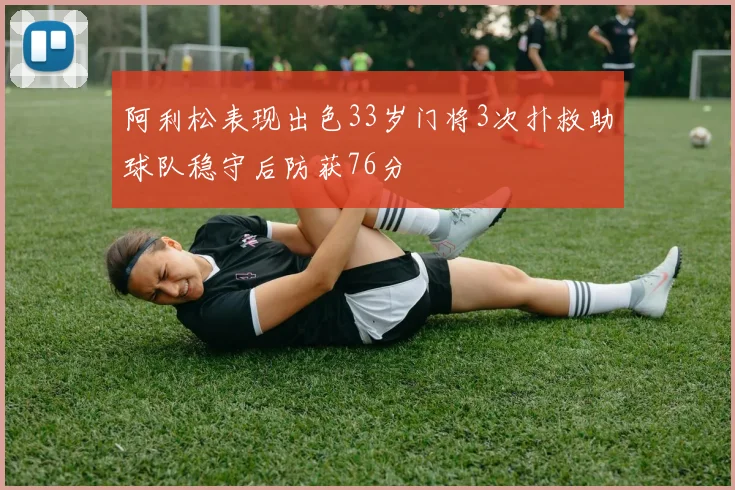 阿利松表现出色33岁门将3次扑救助球队稳守后防获76分
