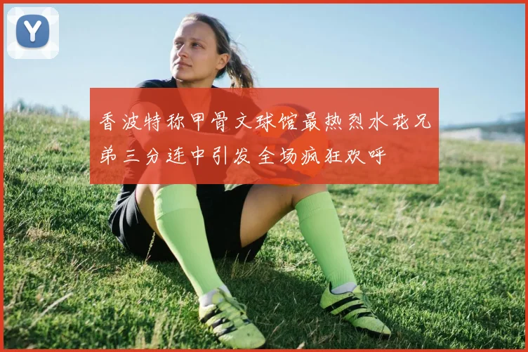 香波特称甲骨文球馆最热烈水花兄弟三分连中引发全场疯狂欢呼