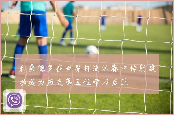利桑德罗在世界杯淘汰赛中传射建功成为历史第五位带刀后卫