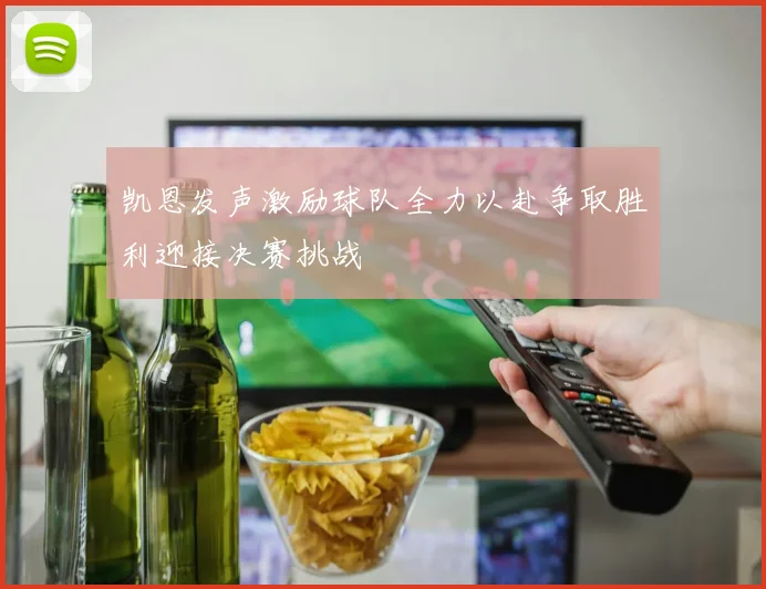 凯恩发声激励球队全力以赴争取胜利迎接决赛挑战
