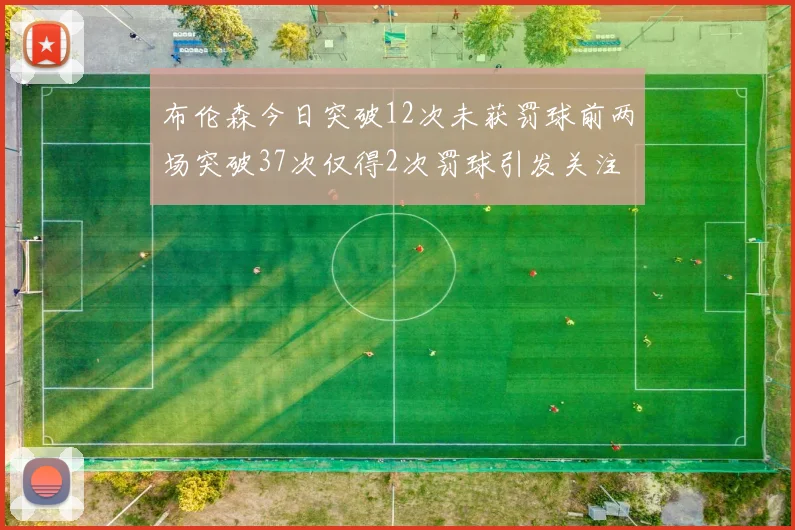 布伦森今日突破12次未获罚球前两场突破37次仅得2次罚球引发关注