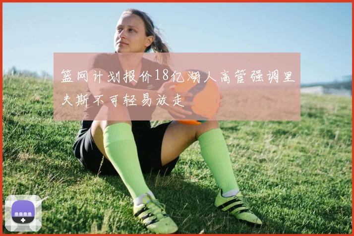 篮网计划报价18亿湖人高管强调里夫斯不可轻易放走