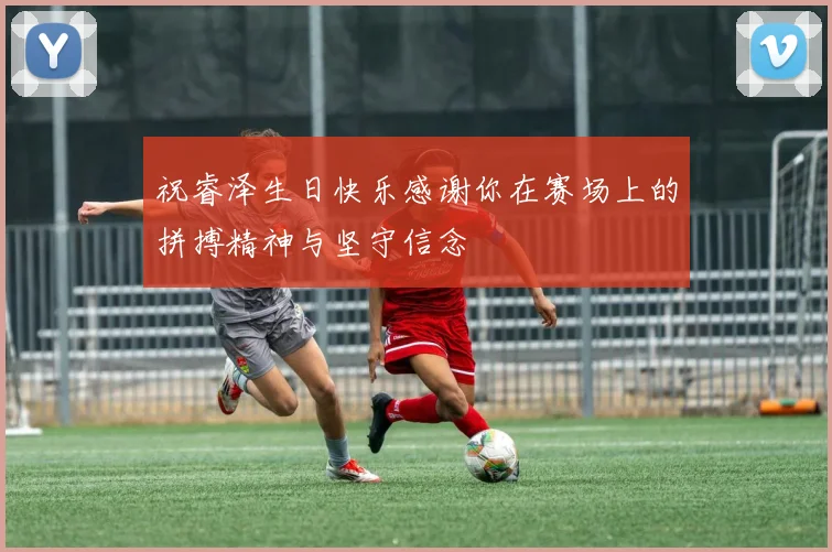 祝睿泽生日快乐感谢你在赛场上的拼搏精神与坚守信念
