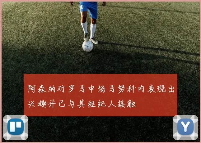 阿森纳对罗马中场马努科内表现出兴趣并已与其经纪人接触