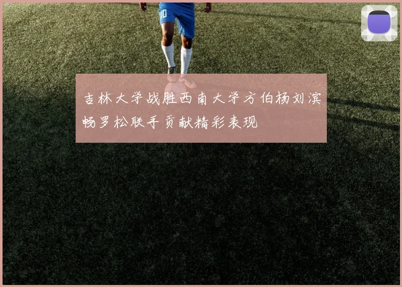 吉林大学战胜西南大学方伯杨刘滨畅罗松联手贡献精彩表现